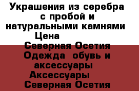 Украшения из серебра с пробой и натуральными камнями- › Цена ­ 400-1500 - Северная Осетия Одежда, обувь и аксессуары » Аксессуары   . Северная Осетия